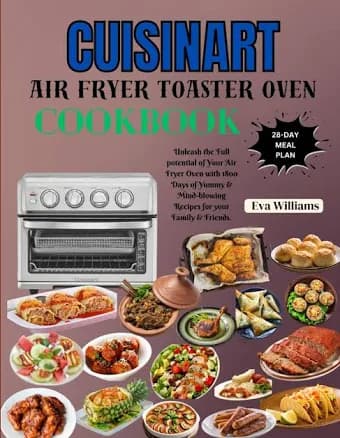 Cuisinart Air Fryer Toaster Oven Cookbook: Unleash The Full Potential of Your Air Fryer Oven with 1800 Days of Yummy & Mind-Blowing Recipes for Your