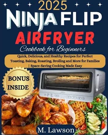 Ninja Flip Toaster Oven and Air Fryer Cookbook for Beginners: Quick, Delicious, and Healthy Recipes for Perfect Toasting, Baking, Roasting, Broiling