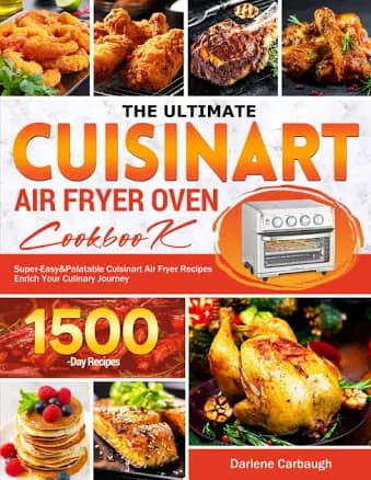 The Ultimate Cuisinart Air Fryer Oven Cookbook for Beginners: 1000-Day Easy and Delicious Air Fry, Bake, and Broil Recipes for Beginners and Advanced