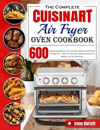 The Complete Cuisinart Air Fryer Oven Cookbook: The Easy and Delicious Air Fryer Recipes for Your Cuisinart Air Fryer Toaster Oven on a Budget