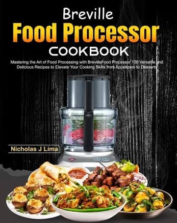 Breville Food Processor Cookbook: Mastering The Art of Food Processing with Breville Food Processor 100 Versatile and Delicious Recipes to Elevate