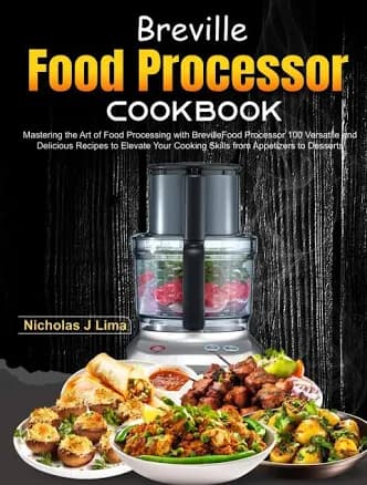 Breville Food Processor Cookbook: Mastering The Art of Food Processing with Breville Food Processor 100 Versatile and Delicious Recipes to Elevate