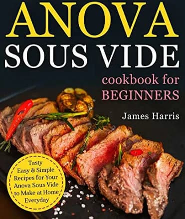Anova Sous Vide Cookbook for Beginners: Tasty, Easy and Simple Recipes for Your Anova Sous Vide to Make at Home Everyday