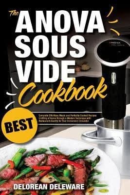 Anova Sous Vide Cookbook: Best Complete Effortless Meals and Perfectly Cooked Recipes Crafting at Home Through a Modern Technique with Restaurant