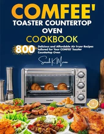 COMFEE' Toaster Countertop Oven Cookbook: 800 Delicious and Affordable Air Fryer Recipes Tailored for Your COMFEE' Toaster Countertop Oven