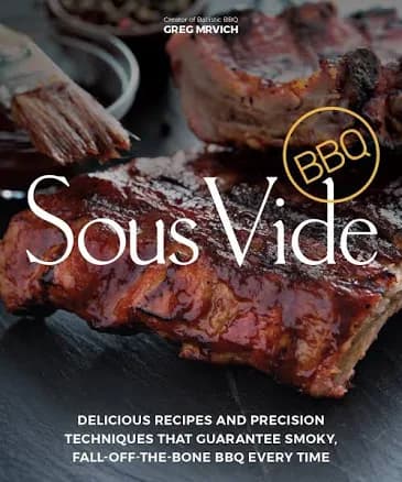 Sous Vide BBQ: Delicious Recipes and Precision Techniques that Guarantee Smoky, Fall-Off-The-Bone BBQ Every Time