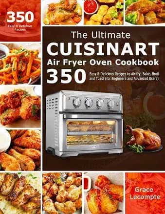The Ultimate Cuisinart Air Fryer Oven Cookbook: 350 Easy & Delicious Recipes to Air Fry, Bake, Broil and Toast (for Beginners and Advanced Users)