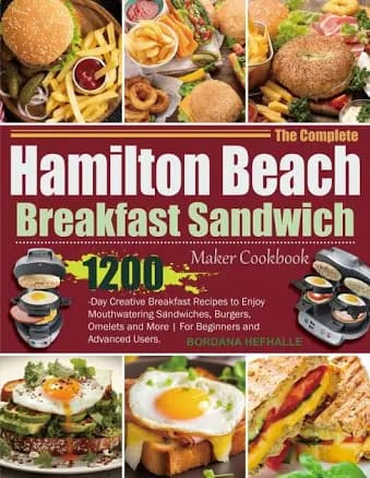 The Complete Hamilton Beach Breakfast Sandwich Maker Cookbook: 1200-Day Creative Breakfast Recipes to Enjoy Mouthwatering Sandwiches, Burgers, Omelets