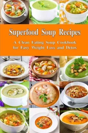 Superfood Soup Recipes: a Clean Eating Soup Cookbook for Easy Weight Loss and Detox: Healthy Recipes for Weight Loss, Detox and Cleanse