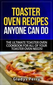 Toaster Oven Recipes Anyone Can Do: The Ultimate Toaster Oven Cookbook for All of Your Toaster Oven Needs! (Frigidaire Toaster Oven, Black Decker