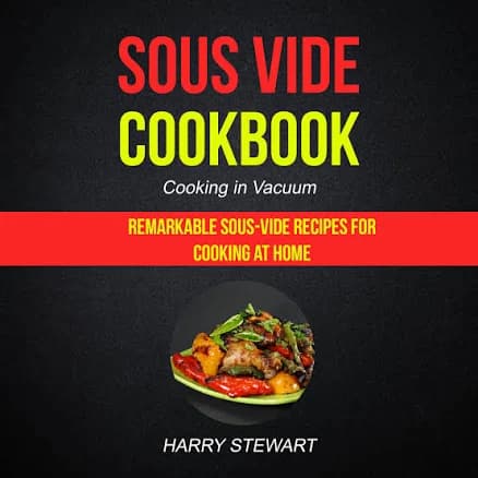 Sous Vide Cookbook: Remarkable Sous-Vide Recipes for Cooking at Home (Cooking in Vacuum)
