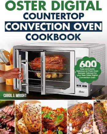 Oster Digital Countertop Convection Oven Cookbook: 600 Easy and Quick Delicious Air Fryer Oven Recipes Tailored for Your New Oster Digita