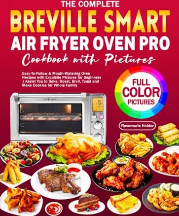 The Complete Breville Smart Air Fryer Oven Pro Cookbook with Pictures: Easy-to-Follow & Mouth-Watering Oven Recipes with Exquisite Pictures for ...
