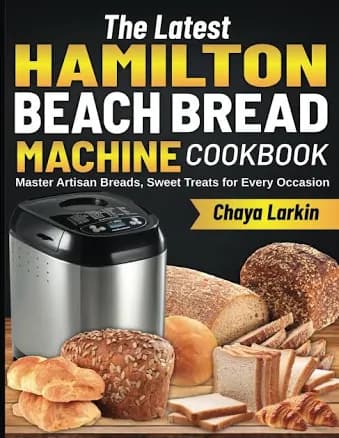 The Latest Hamilton Beach Bread Machine Cookbook: Master Artisan Breads, Sweet Treats for Every Occasion