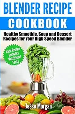 Blender Recipe Cookbook: Healthy Smoothie, Soup and Dessert Recipes for Your HIgh Speed Blender [Book]
