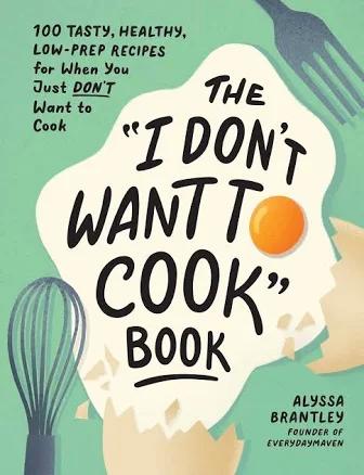 The I Don't Want to Cook Book: 100 Tasty, Healthy, Low-Prep Recipes for When You Just Don't Want to Cook